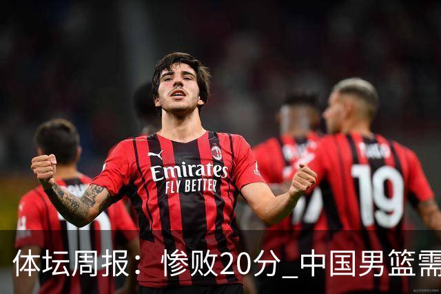 体坛周报：惨败20分 中国男篮需要重新校准方向？